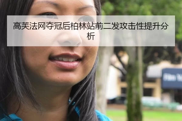 高芙法网夺冠后柏林站前二发攻击性提升分析 - www.abg333.net